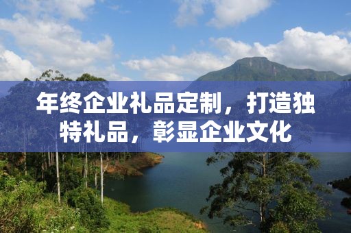 年终企业礼品定制，打造独特礼品，彰显企业文化