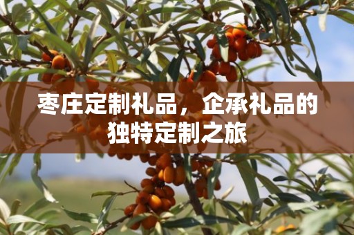 枣庄定制礼品，企承礼品的独特定制之旅