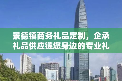 景德镇商务礼品定制，企承礼品供应链您身边的专业礼品定制公司