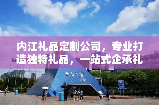 内江礼品定制公司，专业打造独特礼品，一站式企承礼品供应链服务