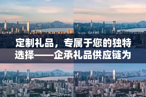 定制礼品，专属于您的独特选择——企承礼品供应链为您呈现