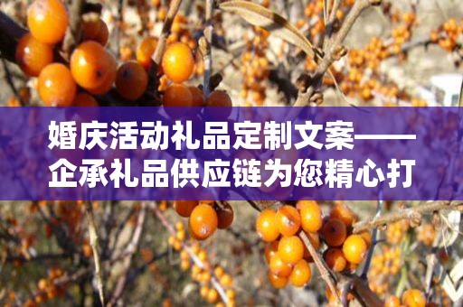 婚庆活动礼品定制文案——企承礼品供应链为您精心打造专属礼品