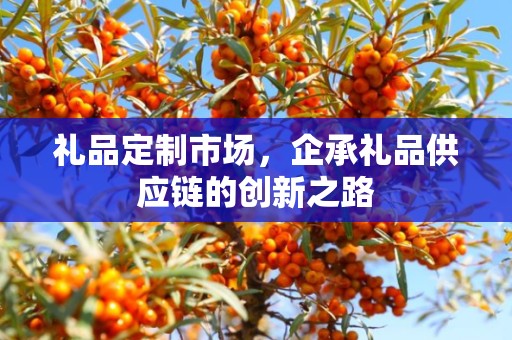 礼品定制市场，企承礼品供应链的创新之路